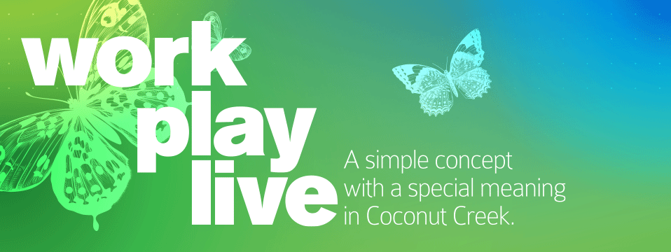 Work, Play, Live in Coconut Creek Work, Play, Live in Coconut Creek